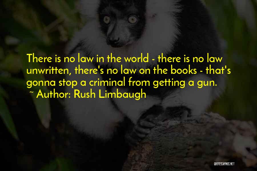 Rush Limbaugh Quotes: There Is No Law In The World - There Is No Law Unwritten, There's No Law On The Books -