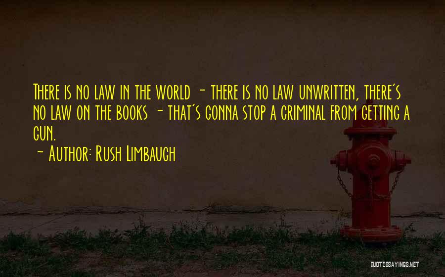 Rush Limbaugh Quotes: There Is No Law In The World - There Is No Law Unwritten, There's No Law On The Books -