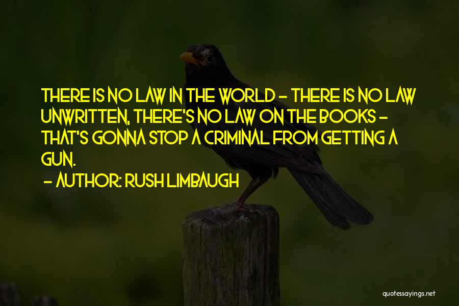 Rush Limbaugh Quotes: There Is No Law In The World - There Is No Law Unwritten, There's No Law On The Books -