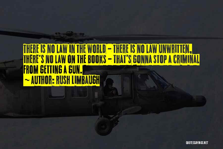 Rush Limbaugh Quotes: There Is No Law In The World - There Is No Law Unwritten, There's No Law On The Books -