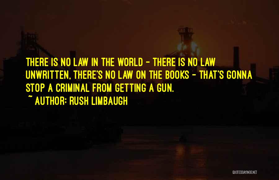 Rush Limbaugh Quotes: There Is No Law In The World - There Is No Law Unwritten, There's No Law On The Books -