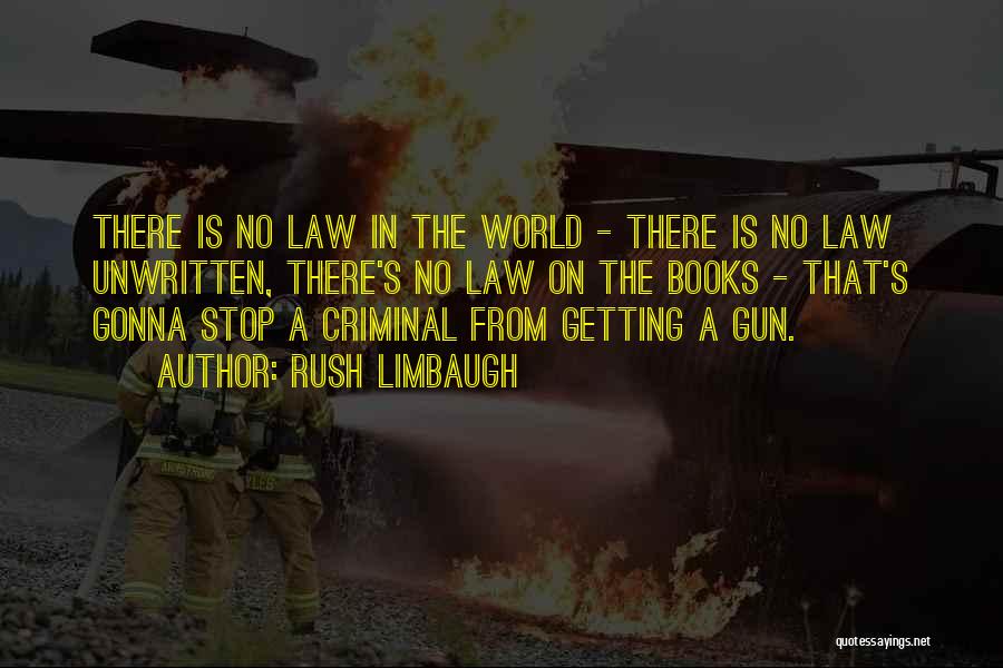 Rush Limbaugh Quotes: There Is No Law In The World - There Is No Law Unwritten, There's No Law On The Books -