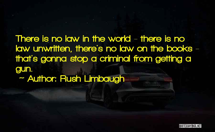 Rush Limbaugh Quotes: There Is No Law In The World - There Is No Law Unwritten, There's No Law On The Books -