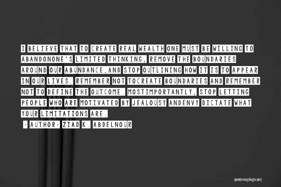 Ziad K. Abdelnour Quotes: I Believe That To Create Real Wealth One Must Be Willing To Abandonone's Limited Thinking, Remove The Boundaries Around Our