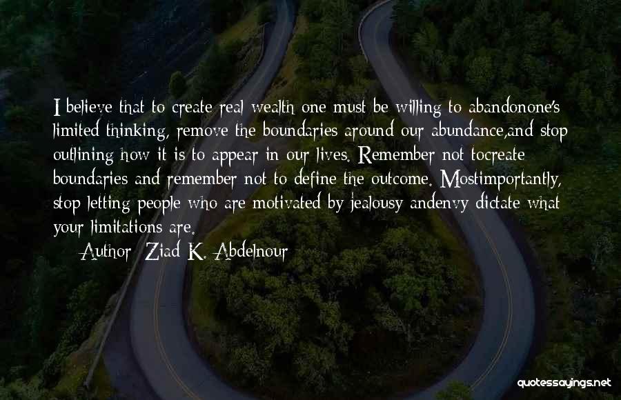 Ziad K. Abdelnour Quotes: I Believe That To Create Real Wealth One Must Be Willing To Abandonone's Limited Thinking, Remove The Boundaries Around Our