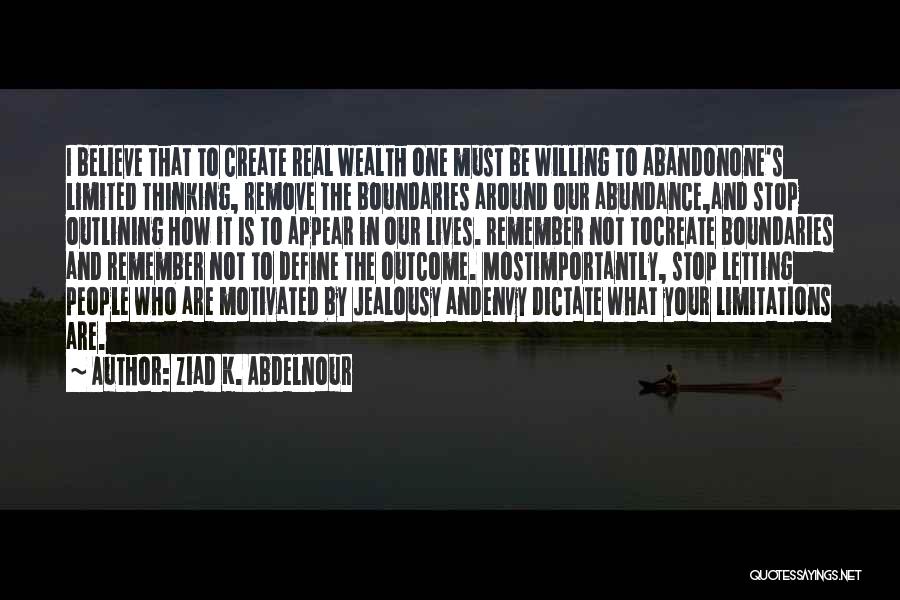 Ziad K. Abdelnour Quotes: I Believe That To Create Real Wealth One Must Be Willing To Abandonone's Limited Thinking, Remove The Boundaries Around Our