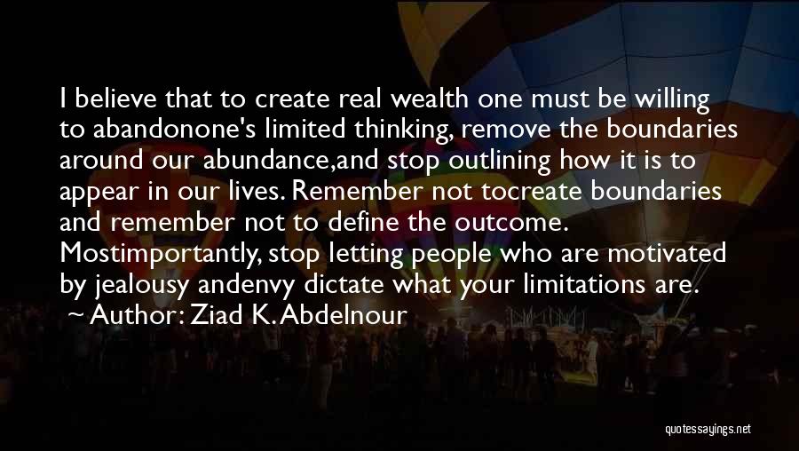 Ziad K. Abdelnour Quotes: I Believe That To Create Real Wealth One Must Be Willing To Abandonone's Limited Thinking, Remove The Boundaries Around Our