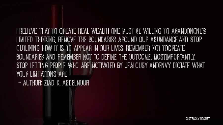 Ziad K. Abdelnour Quotes: I Believe That To Create Real Wealth One Must Be Willing To Abandonone's Limited Thinking, Remove The Boundaries Around Our