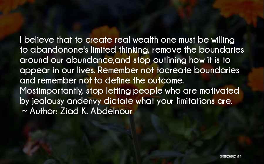 Ziad K. Abdelnour Quotes: I Believe That To Create Real Wealth One Must Be Willing To Abandonone's Limited Thinking, Remove The Boundaries Around Our