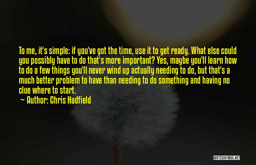 Chris Hadfield Quotes: To Me, It's Simple: If You've Got The Time, Use It To Get Ready. What Else Could You Possibly Have