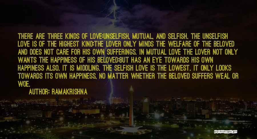 Ramakrishna Quotes: There Are Three Kinds Of Love;unselfish, Mutual, And Selfish. The Unselfish Love Is Of The Highest Kind;the Lover Only Minds