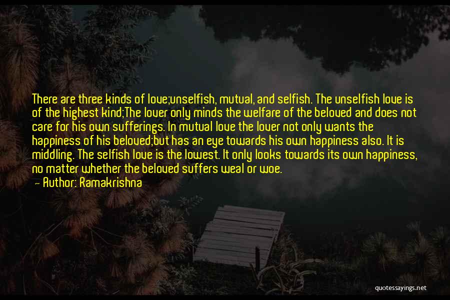 Ramakrishna Quotes: There Are Three Kinds Of Love;unselfish, Mutual, And Selfish. The Unselfish Love Is Of The Highest Kind;the Lover Only Minds