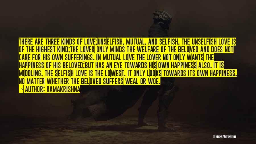 Ramakrishna Quotes: There Are Three Kinds Of Love;unselfish, Mutual, And Selfish. The Unselfish Love Is Of The Highest Kind;the Lover Only Minds