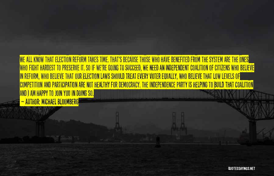 Michael Bloomberg Quotes: We All Know That Election Reform Takes Time. That's Because Those Who Have Benefited From The System Are The Ones