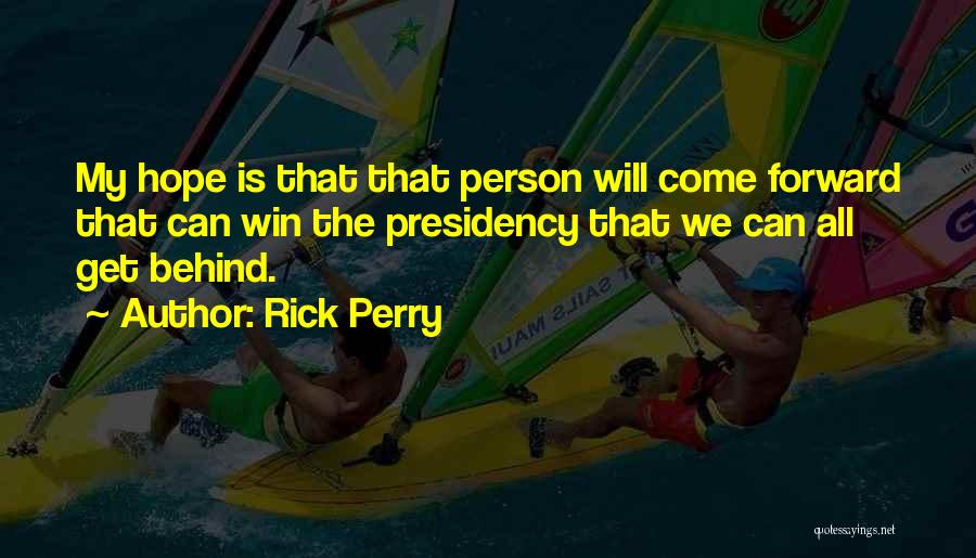 Rick Perry Quotes: My Hope Is That That Person Will Come Forward That Can Win The Presidency That We Can All Get Behind.