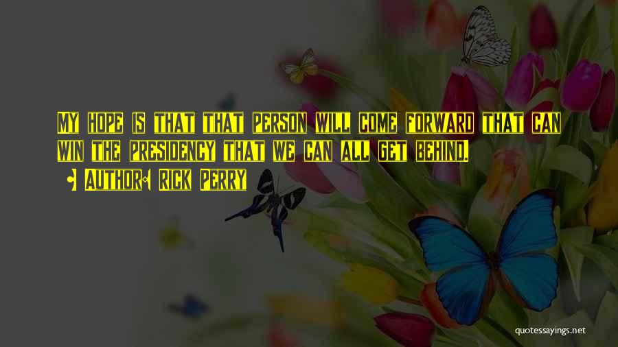 Rick Perry Quotes: My Hope Is That That Person Will Come Forward That Can Win The Presidency That We Can All Get Behind.