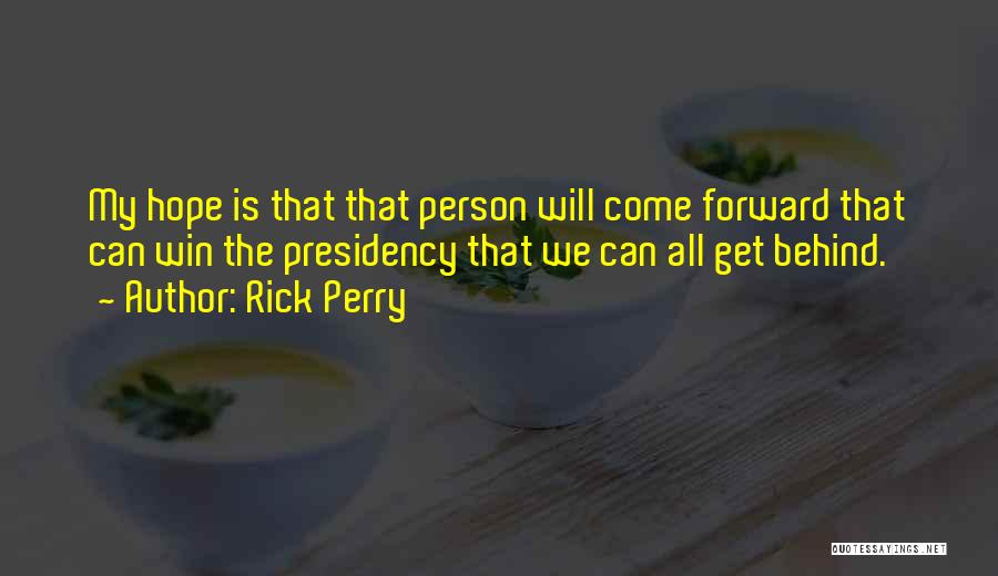 Rick Perry Quotes: My Hope Is That That Person Will Come Forward That Can Win The Presidency That We Can All Get Behind.