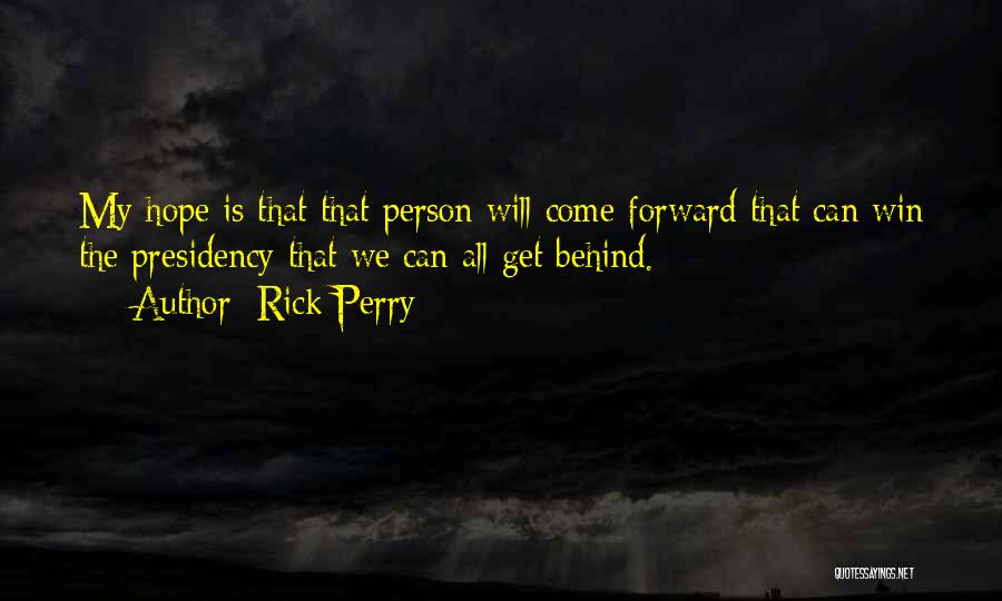 Rick Perry Quotes: My Hope Is That That Person Will Come Forward That Can Win The Presidency That We Can All Get Behind.