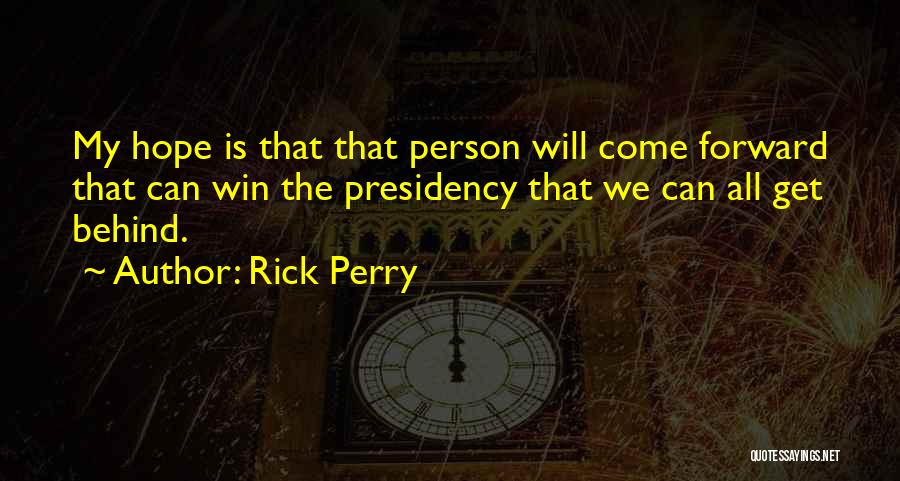 Rick Perry Quotes: My Hope Is That That Person Will Come Forward That Can Win The Presidency That We Can All Get Behind.