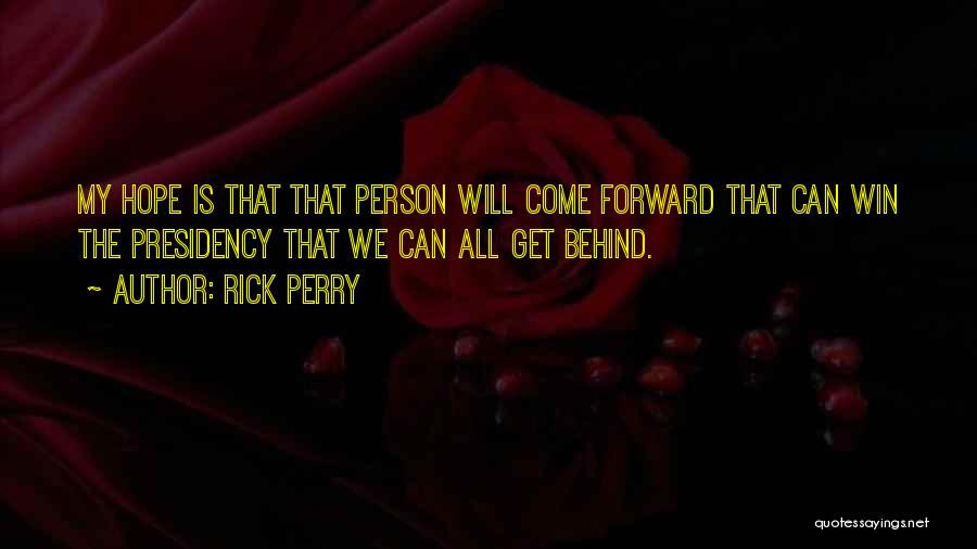 Rick Perry Quotes: My Hope Is That That Person Will Come Forward That Can Win The Presidency That We Can All Get Behind.