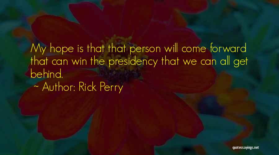 Rick Perry Quotes: My Hope Is That That Person Will Come Forward That Can Win The Presidency That We Can All Get Behind.