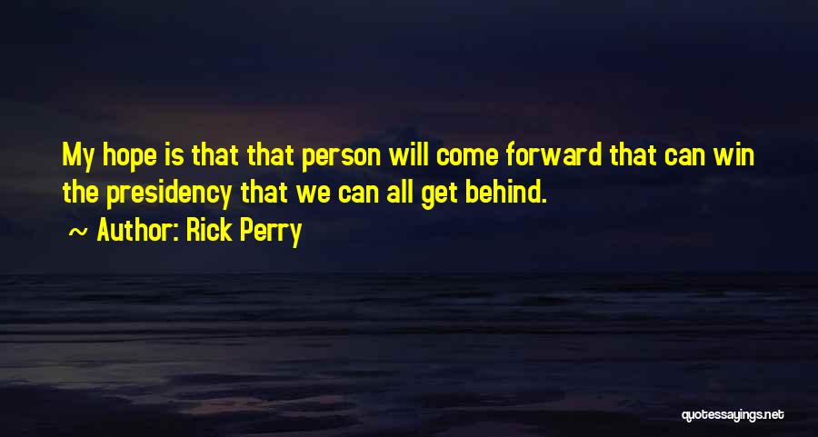 Rick Perry Quotes: My Hope Is That That Person Will Come Forward That Can Win The Presidency That We Can All Get Behind.