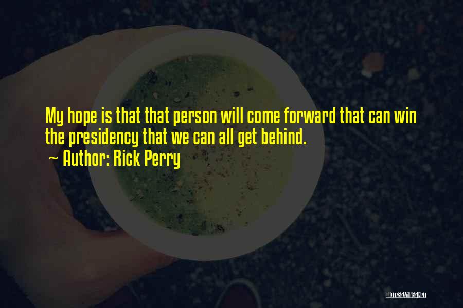 Rick Perry Quotes: My Hope Is That That Person Will Come Forward That Can Win The Presidency That We Can All Get Behind.