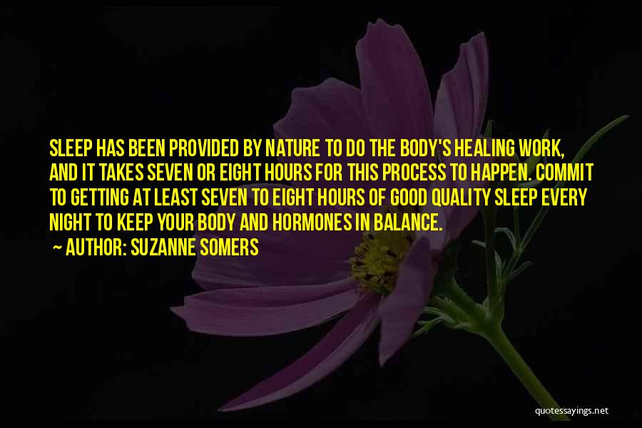 Suzanne Somers Quotes: Sleep Has Been Provided By Nature To Do The Body's Healing Work, And It Takes Seven Or Eight Hours For