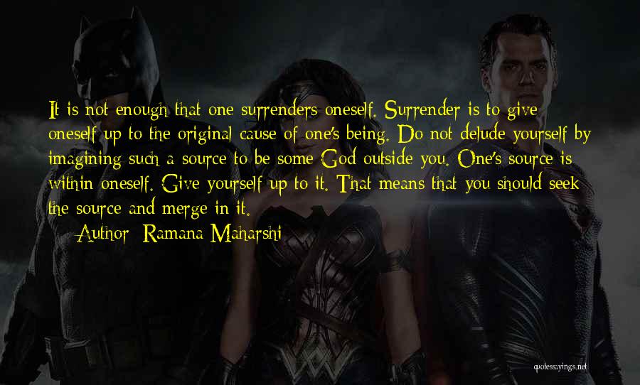 Ramana Maharshi Quotes: It Is Not Enough That One Surrenders Oneself. Surrender Is To Give Oneself Up To The Original Cause Of One's