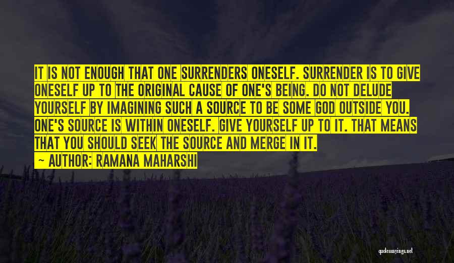 Ramana Maharshi Quotes: It Is Not Enough That One Surrenders Oneself. Surrender Is To Give Oneself Up To The Original Cause Of One's