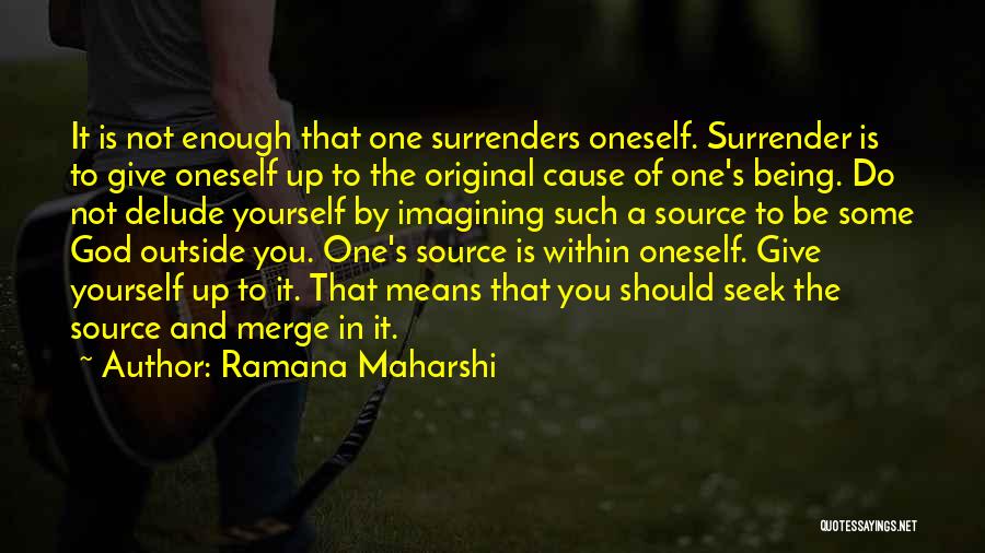 Ramana Maharshi Quotes: It Is Not Enough That One Surrenders Oneself. Surrender Is To Give Oneself Up To The Original Cause Of One's