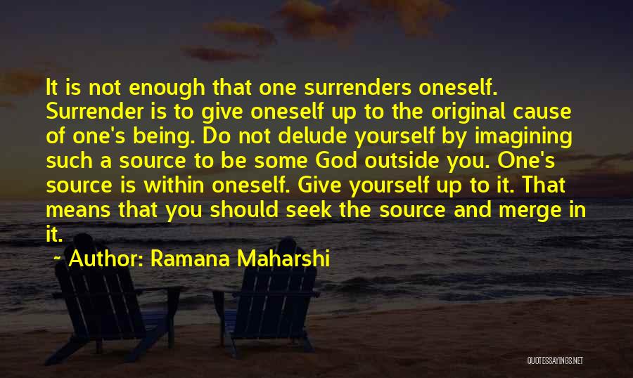 Ramana Maharshi Quotes: It Is Not Enough That One Surrenders Oneself. Surrender Is To Give Oneself Up To The Original Cause Of One's