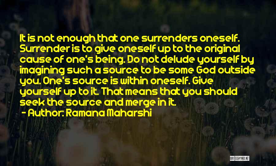 Ramana Maharshi Quotes: It Is Not Enough That One Surrenders Oneself. Surrender Is To Give Oneself Up To The Original Cause Of One's