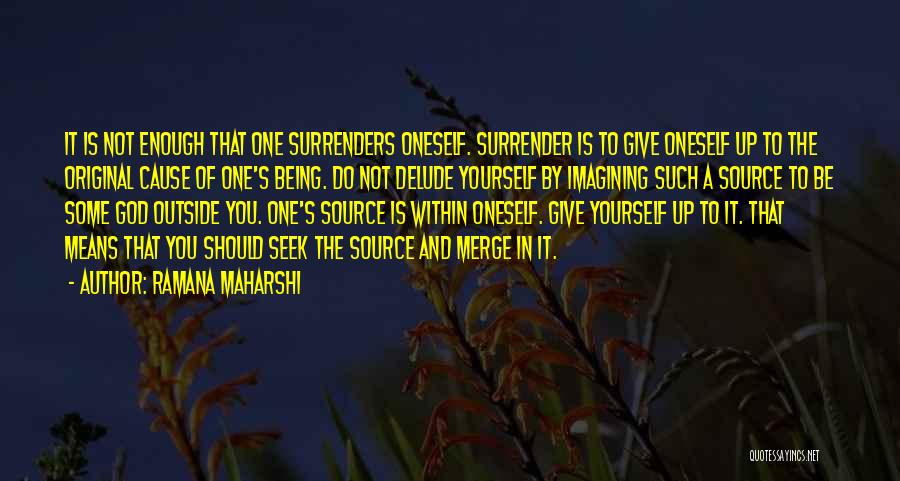 Ramana Maharshi Quotes: It Is Not Enough That One Surrenders Oneself. Surrender Is To Give Oneself Up To The Original Cause Of One's