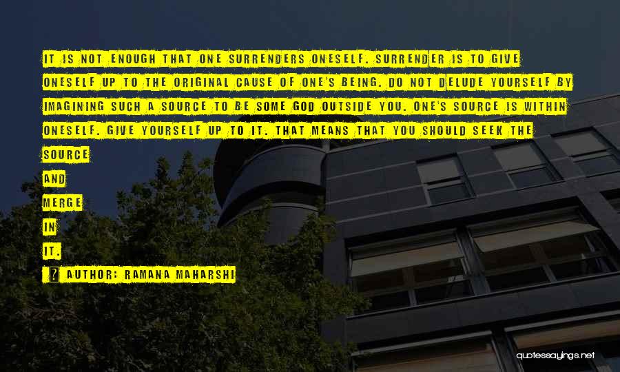 Ramana Maharshi Quotes: It Is Not Enough That One Surrenders Oneself. Surrender Is To Give Oneself Up To The Original Cause Of One's