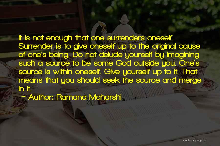 Ramana Maharshi Quotes: It Is Not Enough That One Surrenders Oneself. Surrender Is To Give Oneself Up To The Original Cause Of One's