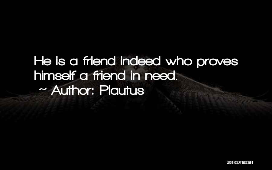 Plautus Quotes: He Is A Friend Indeed Who Proves Himself A Friend In Need.