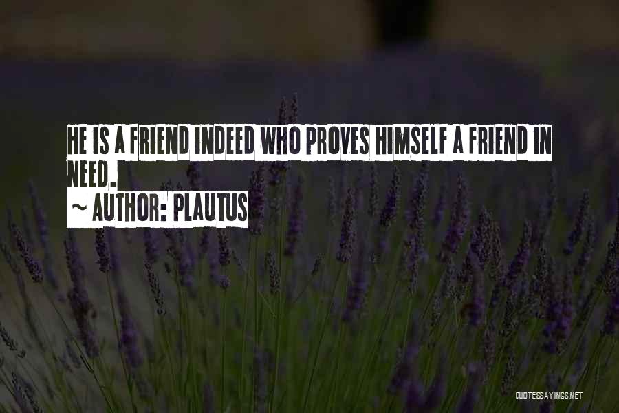 Plautus Quotes: He Is A Friend Indeed Who Proves Himself A Friend In Need.