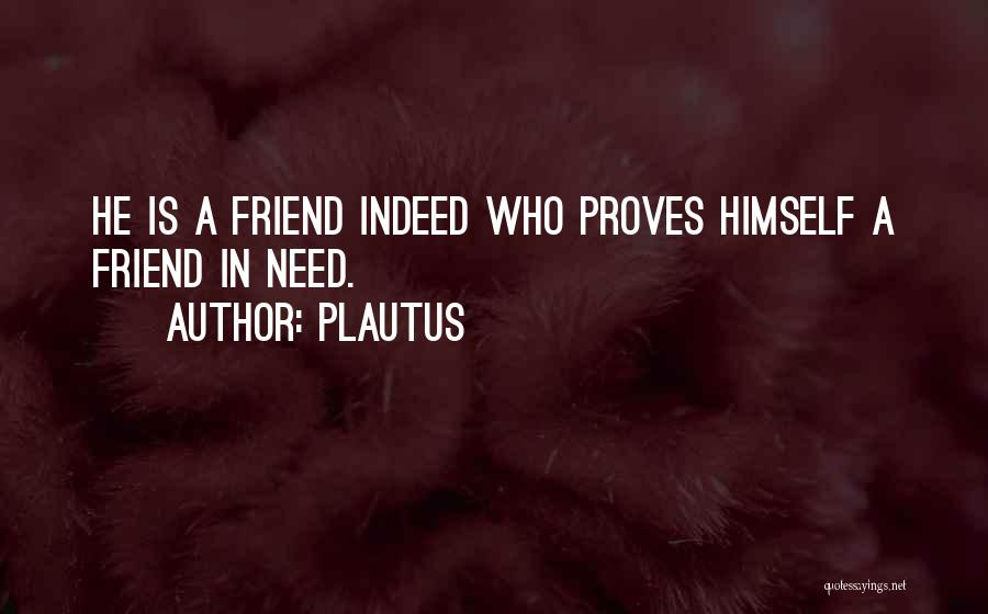Plautus Quotes: He Is A Friend Indeed Who Proves Himself A Friend In Need.