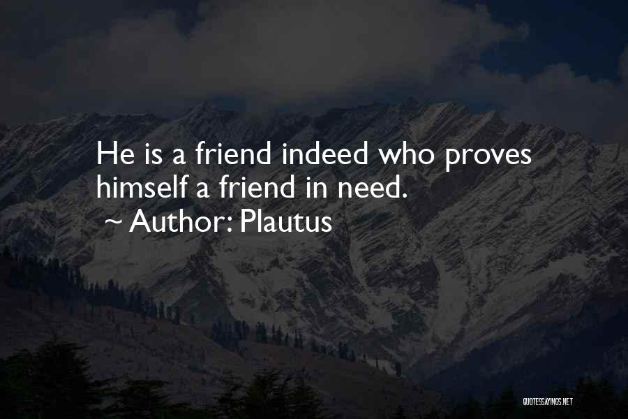 Plautus Quotes: He Is A Friend Indeed Who Proves Himself A Friend In Need.