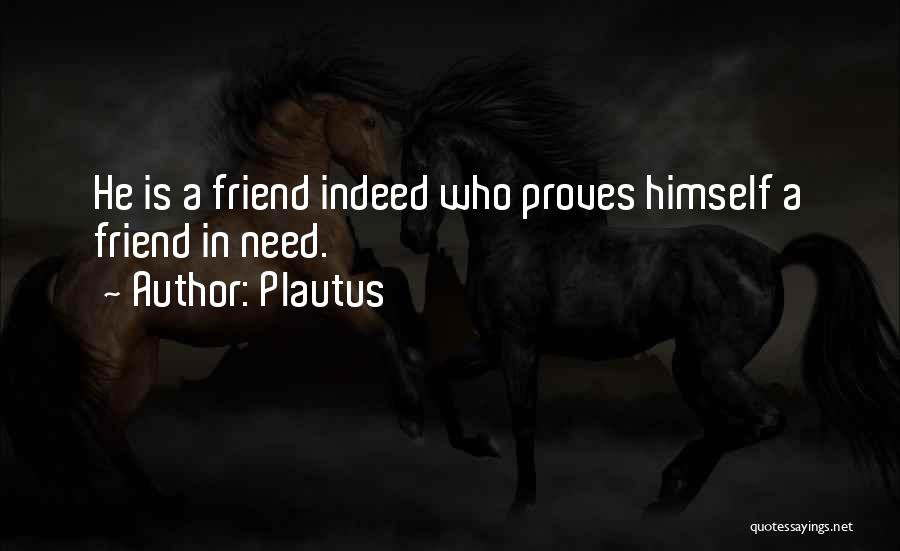 Plautus Quotes: He Is A Friend Indeed Who Proves Himself A Friend In Need.