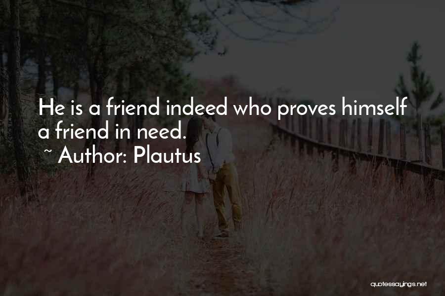 Plautus Quotes: He Is A Friend Indeed Who Proves Himself A Friend In Need.