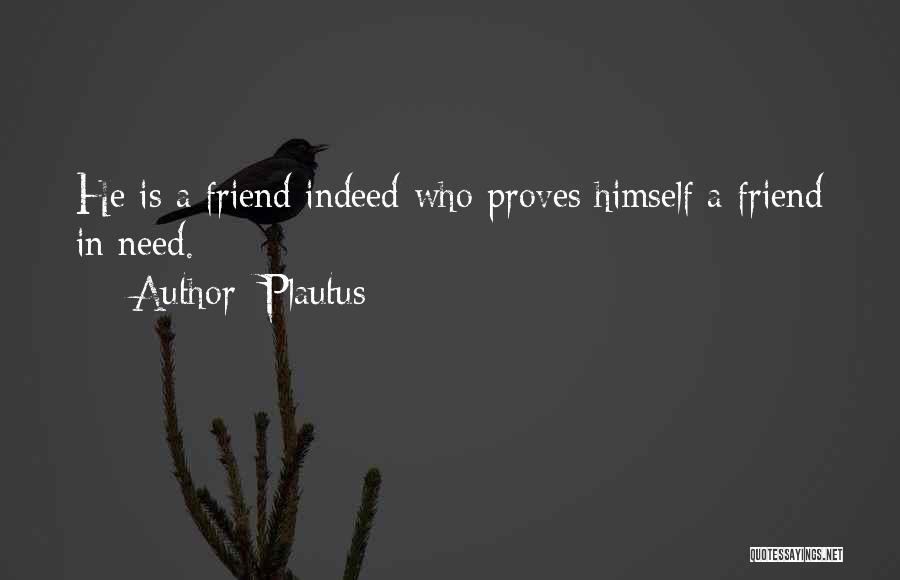 Plautus Quotes: He Is A Friend Indeed Who Proves Himself A Friend In Need.