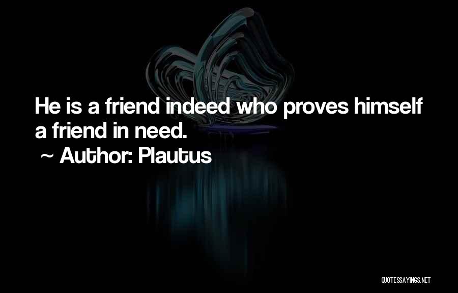 Plautus Quotes: He Is A Friend Indeed Who Proves Himself A Friend In Need.