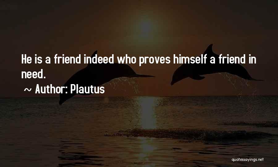 Plautus Quotes: He Is A Friend Indeed Who Proves Himself A Friend In Need.