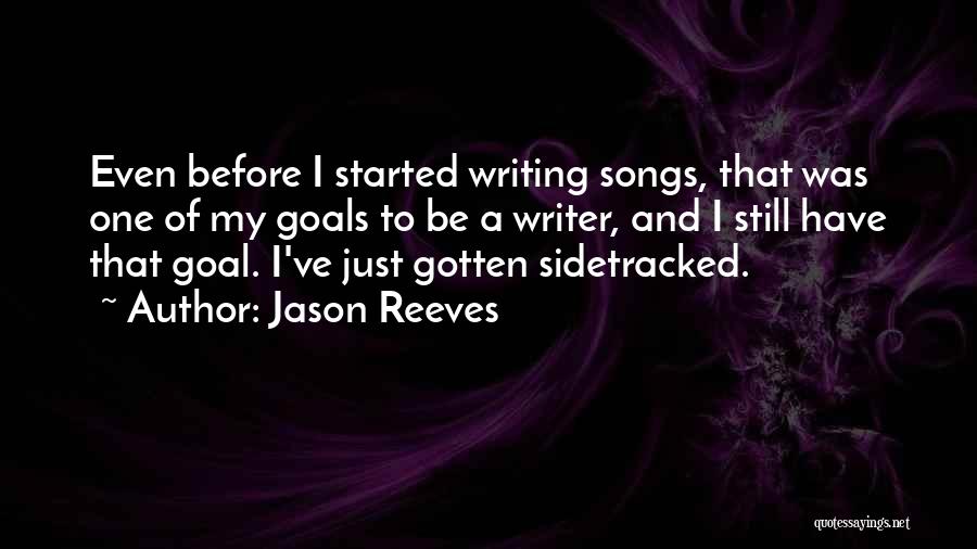 Jason Reeves Quotes: Even Before I Started Writing Songs, That Was One Of My Goals To Be A Writer, And I Still Have