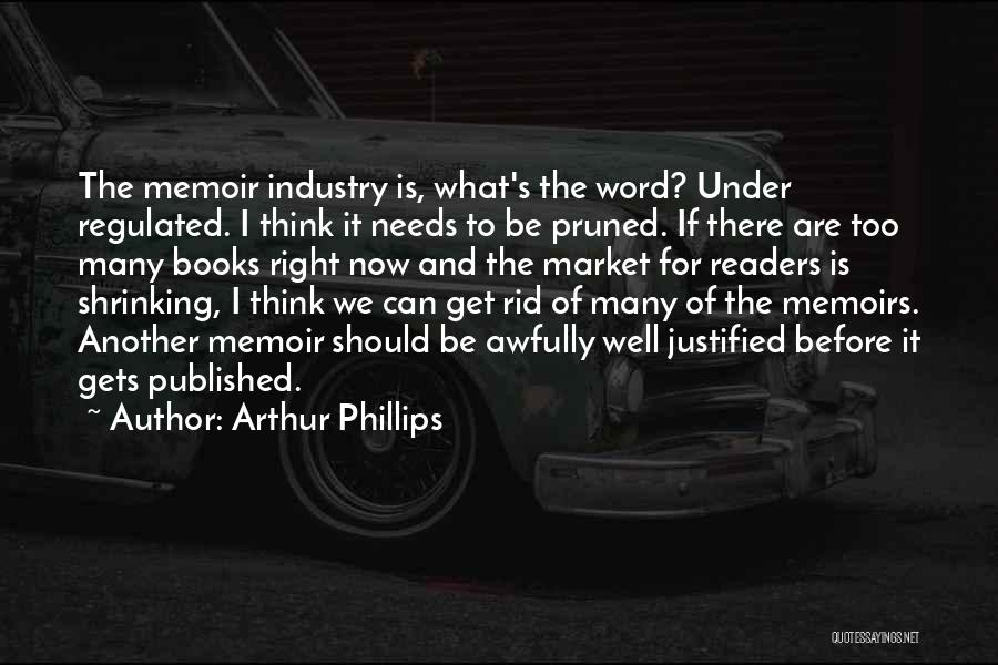 Arthur Phillips Quotes: The Memoir Industry Is, What's The Word? Under Regulated. I Think It Needs To Be Pruned. If There Are Too