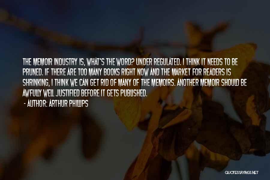 Arthur Phillips Quotes: The Memoir Industry Is, What's The Word? Under Regulated. I Think It Needs To Be Pruned. If There Are Too