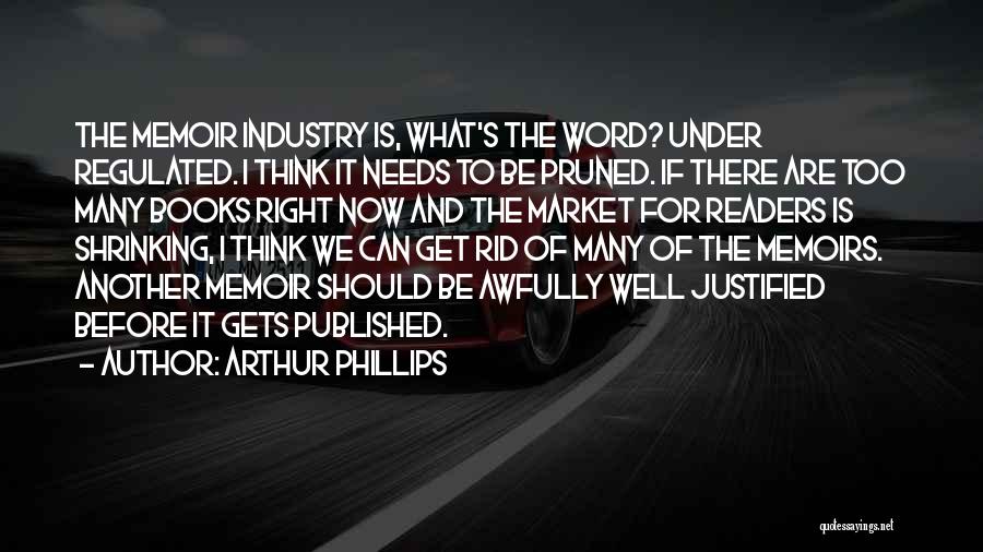 Arthur Phillips Quotes: The Memoir Industry Is, What's The Word? Under Regulated. I Think It Needs To Be Pruned. If There Are Too