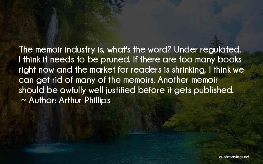 Arthur Phillips Quotes: The Memoir Industry Is, What's The Word? Under Regulated. I Think It Needs To Be Pruned. If There Are Too